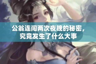 公翁连闯两次夜晚的秘密，究竟发生了什么大事