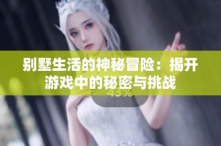 别墅生活的神秘冒险：揭开游戏中的秘密与挑战