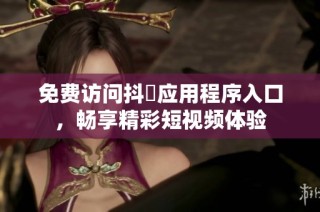 免费访问抖抈应用程序入口，畅享精彩短视频体验