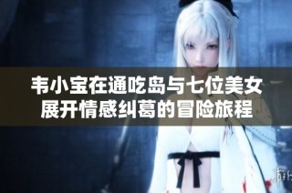 韦小宝在通吃岛与七位美女展开情感纠葛的冒险旅程