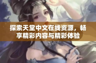 探索天堂中文在线资源，畅享精彩内容与精彩体验