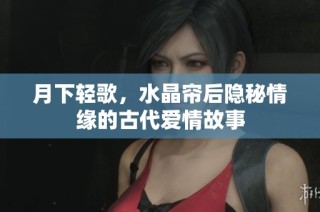 月下轻歌，水晶帘后隐秘情缘的古代爱情故事