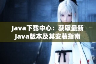 Java下载中心：获取最新Java版本及其安装指南
