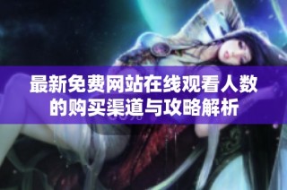 最新免费网站在线观看人数的购买渠道与攻略解析