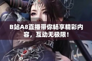 B站A8直播带你畅享精彩内容，互动无极限！