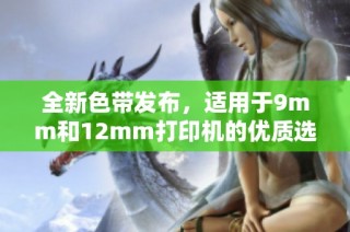 全新色带发布，适用于9mm和12mm打印机的优质选择