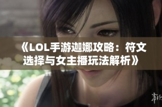 《LOL手游迦娜攻略:符文选择与女主播玩法解析》