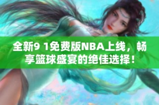 全新9 1免费版NBA上线，畅享篮球盛宴的绝佳选择！