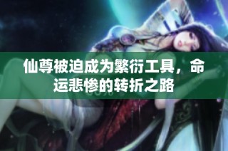 仙尊被迫成为繁衍工具，命运悲惨的转折之路