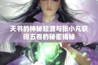 天书的神秘起源与张小凡获得五卷的秘密揭秘