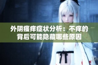 外阴瘙痒症状分析：不痒的背后可能隐藏哪些原因