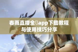 春雨直播全婐app下载教程与使用技巧分享
