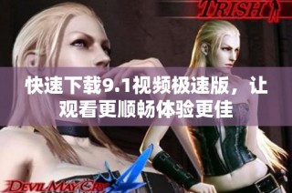 快速下载9.1视频极速版，让观看更顺畅体验更佳