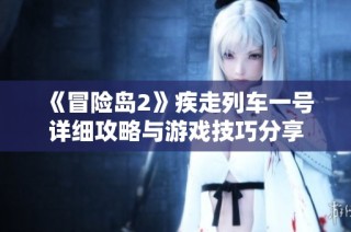 《冒险岛2》疾走列车一号详细攻略与游戏技巧分享