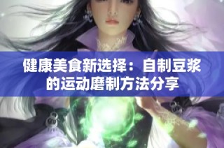 健康美食新选择：自制豆浆的运动磨制方法分享