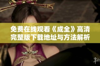 免费在线观看《成全》高清完整版下载地址与方法解析