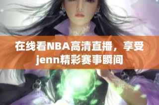 在线看NBA高清直播，享受jenn精彩赛事瞬间
