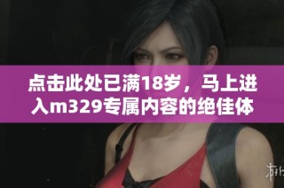 点击此处已满18岁，马上进入m329专属内容的绝佳体验
