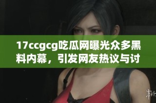 17ccgcg吃瓜网曝光众多黑料内幕，引发网友热议与讨论