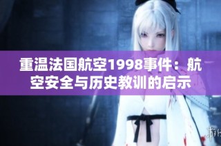 重温法国航空1998事件：航空安全与历史教训的启示