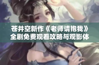 苍井空新作《老师请抱我》全剧免费观看攻略与观影体验分享