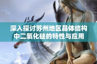深入探讨苏州地区晶体结构中二氧化硅的特性与应用