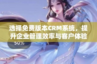 选择免费版本CRM系统，提升企业管理效率与客户体验