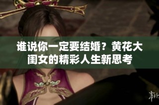 谁说你一定要结婚？黄花大闺女的精彩人生新思考