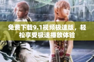 免费下载9.1视频极速版，轻松享受极速播放体验