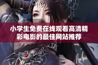 小学生免费在线观看高清精彩电影的最佳网站推荐