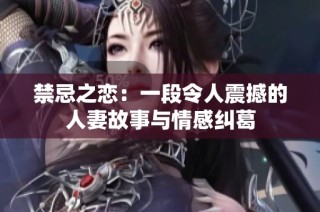 禁忌之恋：一段令人震撼的人妻故事与情感纠葛