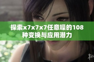 探索x7x7x7任意噪的108种变换与应用潜力