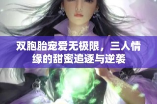 双胞胎宠爱无极限，三人情缘的甜蜜追逐与逆袭