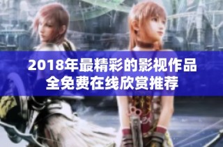 2018年最精彩的影视作品全免费在线欣赏推荐