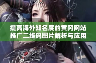 提高海外知名度的黄冈网站推广二维码图片解析与应用