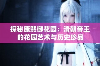 探秘康熙御花园：清朝帝王的花园艺术与历史珍品