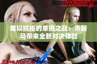 难以抗拒的单挑之战：市鞍马带来全新对决体验