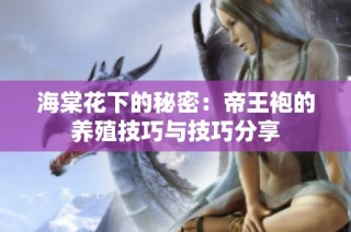 海棠花下的秘密：帝王袍的养殖技巧与技巧分享