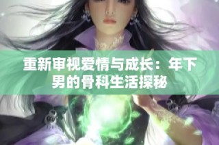 重新审视爱情与成长：年下男的骨科生活探秘