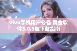 vivo手机用户必备 黄金软件3.0.3版下载指南