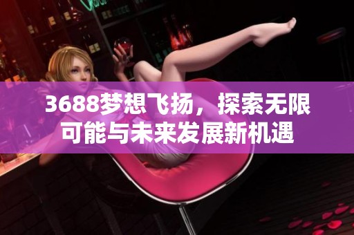 3688梦想飞扬，探索无限可能与未来发展新机遇