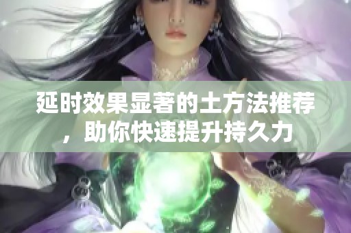 延时效果显著的土方法推荐，助你快速提升持久力