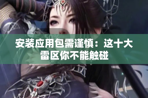 安装应用包需谨慎：这十大雷区你不能触碰
