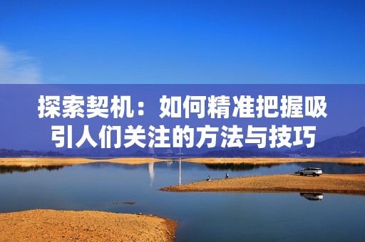 探索契机：如何精准把握吸引人们关注的方法与技巧