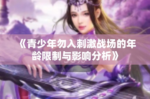 《青少年勿入刺激战场的年龄限制与影响分析》