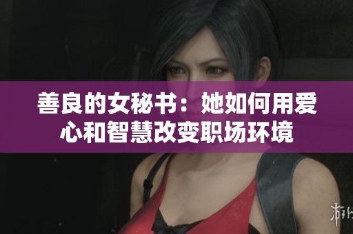 善良的女秘书：她如何用爱心和智慧改变职场环境