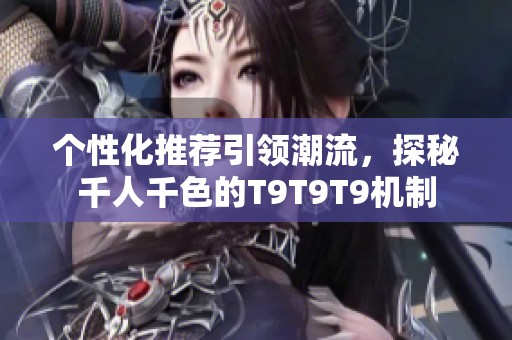 个性化推荐引领潮流，探秘千人千色的T9T9T9机制