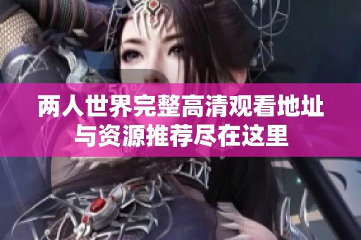 两人世界完整高清观看地址与资源推荐尽在这里