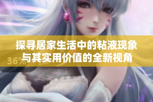 探寻居家生活中的粘液现象与其实用价值的全新视角