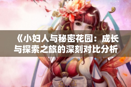 《小妇人与秘密花园：成长与探索之旅的深刻对比分析》